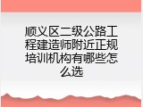 顺义区二级公路工程建造师附近正规培训机构有哪些怎么选
