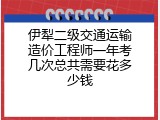 伊犁二级交通运输造价工程师一年考几次总共需要花多少钱