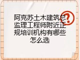 阿克苏土木建筑总监理工程师附近正规培训机构有哪些怎么选