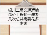 银川二级交通运输造价工程师一年考几次总共需要花多少钱