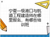 宁夏一级港口与航道工程建造师在哪里报名，有哪些培训班