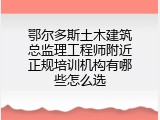 鄂尔多斯土木建筑总监理工程师附近正规培训机构有哪些怎么选