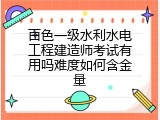 百色一级水利水电工程建造师考试有用吗难度如何含金量
