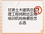甘肃土木建筑总监理工程师附近正规培训机构有哪些怎么选
