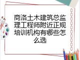 商洛土木建筑总监理工程师附近正规培训机构有哪些怎么选