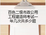 百色二级市政公用工程建造师考试一年几次共多少题