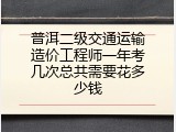 普洱二级交通运输造价工程师一年考几次总共需要花多少钱