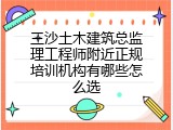 三沙土木建筑总监理工程师附近正规培训机构有哪些怎么选