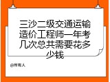 三沙二级交通运输造价工程师一年考几次总共需要花多少钱