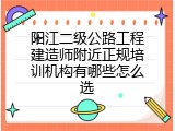 阳江二级公路工程建造师附近正规培训机构有哪些怎么选