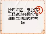 沙坪坝区二级公路工程建造师机构培训班当地周边的有吗