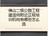佛山二级公路工程建造师附近正规培训机构有哪些怎么选