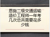 恩施二级交通运输造价工程师一年考几次总共需要花多少钱