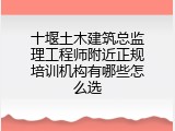 十堰土木建筑总监理工程师附近正规培训机构有哪些怎么选