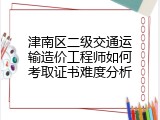 津南区二级交通运输造价工程师如何考取证书难度分析