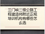 三门峡二级公路工程建造师附近正规培训机构有哪些怎么选