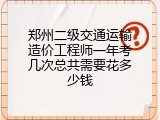郑州二级交通运输造价工程师一年考几次总共需要花多少钱