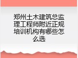 郑州土木建筑总监理工程师附近正规培训机构有哪些怎么选