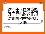 济宁土木建筑总监理工程师附近正规培训机构有哪些怎么选