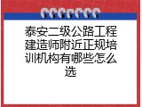 泰安二级公路工程建造师附近正规培训机构有哪些怎么选
