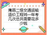 南昌二级交通运输造价工程师一年考几次总共需要花多少钱