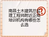 南昌土木建筑总监理工程师附近正规培训机构有哪些怎么选