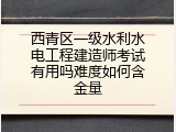 西青区一级水利水电工程建造师考试有用吗难度如何含金量