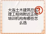 大连土木建筑总监理工程师附近正规培训机构有哪些怎么选