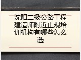 沈阳二级公路工程建造师附近正规培训机构有哪些怎么选