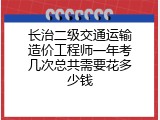 长治二级交通运输造价工程师一年考几次总共需要花多少钱