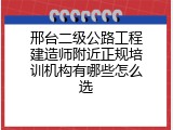 邢台二级公路工程建造师附近正规培训机构有哪些怎么选