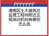 潼南区土木建筑总监理工程师附近正规培训机构有哪些怎么选