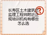 长寿区土木建筑总监理工程师附近正规培训机构有哪些怎么选