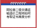 阿拉善二级交通运输造价工程师如何考取证书难度分析