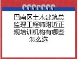 巴南区土木建筑总监理工程师附近正规培训机构有哪些怎么选