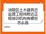 涪陵区土木建筑总监理工程师附近正规培训机构有哪些怎么选