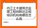 内江土木建筑总监理工程师附近正规培训机构有哪些怎么选