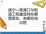 遂宁一级港口与航道工程建造师在哪里报名，有哪些培训班