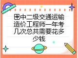 巴中二级交通运输造价工程师一年考几次总共需要花多少钱
