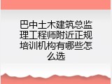 巴中土木建筑总监理工程师附近正规培训机构有哪些怎么选