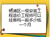 杨浦区一级安装工程造价工程师可以挂靠吗一般多少钱一个月