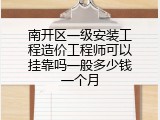 南开区一级安装工程造价工程师可以挂靠吗一般多少钱一个月