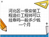 河北区一级安装工程造价工程师可以挂靠吗一般多少钱一个月