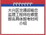 大兴区交通运输总监理工程师在哪里报名具体报考时间介绍