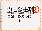 喀什一级安装工程造价工程师可以挂靠吗一般多少钱一个月
