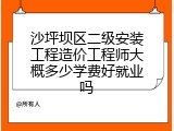 沙坪坝区二级安装工程造价工程师大概多少学费好就业吗