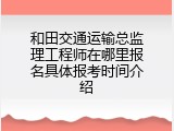 和田交通运输总监理工程师在哪里报名具体报考时间介绍