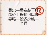 吴忠一级安装工程造价工程师可以挂靠吗一般多少钱一个月