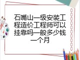 石嘴山一级安装工程造价工程师可以挂靠吗一般多少钱一个月