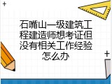 石嘴山一级建筑工程建造师想考证但没有相关工作经验怎么办